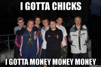i gotta chicks i gotta money money money