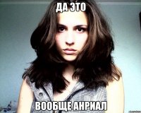 да это вообще анриал