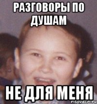 разговоры по душам не для меня