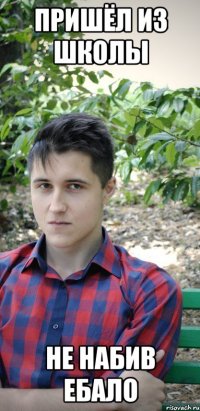 пришёл из школы не набив ебало