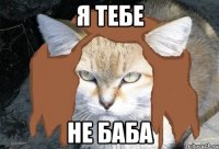 я тебе не баба