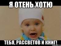 я отень хотю тебя, рассветов и книг!