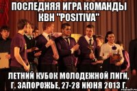 последняя игра команды квн "positiva" летний кубок молодежной лиги, г. запорожье, 27-28 июня 2013 г.