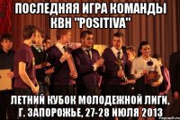 последняя игра команды квн "positiva" летний кубок молодежной лиги, г. запорожье, 27-28 июля 2013