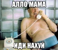 алло мама иди нахуй