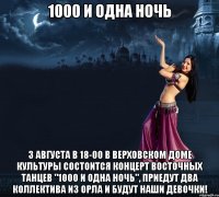 1000 и одна ночь 3 августа в 18-00 в верховском доме культуры состоится концерт восточных танцев "1000 и одна ночь", приедут два коллектива из орла и будут наши девочки!