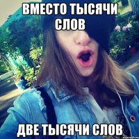 вместо тысячи слов две тысячи слов