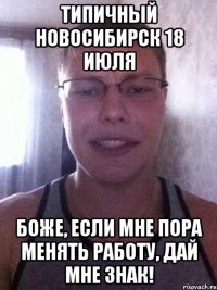 типичный новосибирск 18 июля боже, если мне пора менять работу, дай мне знак!