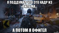 я поддумал что это кадр из фильма... а потом я офигел