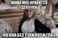 мама мне нравится девочка но она без руки ног и глаз