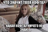 что значит твоя кофта? какая кофта? ничего не знаю