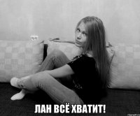  лан всё хватит!