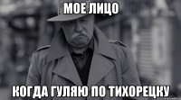 мое лицо когда гуляю по тихорецку