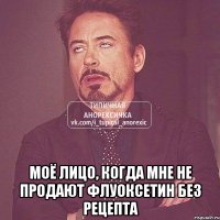  моё лицо, когда мне не продают флуоксетин без рецепта