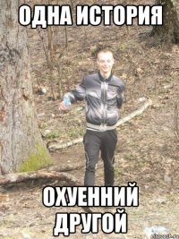 одна история охуенний другой