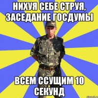 нихуя себе струя, заседание госдумы всем ссущим 10 секунд