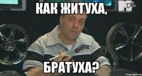 как житуха, братуха?