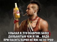  слыхал я, что deadpool более долбанутый чем я! хм..., надо пригласить парня ко мне на остров!