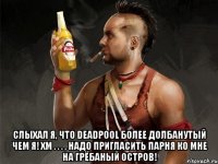  слыхал я, что deadpool более долбанутый чем я! хм . . . , надо пригласить парня ко мне на грёбаный остров!