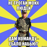 не трогай моих людей дам команду - ебало набьют