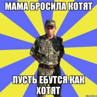 мама бросила котят пусть ебутся как хотят