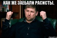 как же заебали расисты. 