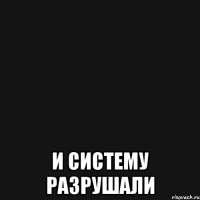 и систему разрушали