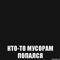  кто-то мусорам попался