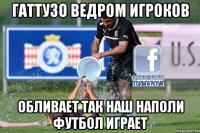гаттузо ведром игроков обливает так наш наполи футбол играет