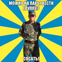 можно на пары вести группу? сосать!