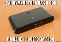 2 аккумулятора на 20 000 по цене 1 - всего за 3150