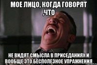 мое лицо, когда говорят ,что не видят смысла в приседаниях и вообще это бесполезное упражнения
