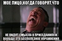 мое лицо,когда говорят,что не видят смысла в приседаниях и вообще это бесполезное упражнения
