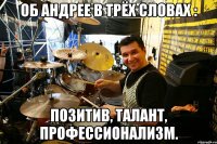 об андрее в трёх словах : позитив, талант, профессионализм.