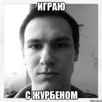играю с журбеном