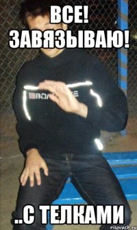 все! завязываю! ..с телками