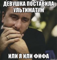 девушка поставила ультиматум или я или фифа