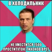 в холодильник не уместится 1500 проституток. тихонов врёт