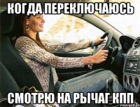 когда переключаюсь смотрю на рычаг кпп