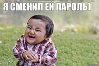 Я сменил ей пароль)