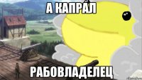 а капрал рабовладелец