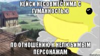 кейси несовместима с гуманностью по отношению к нелюбимым персонажам