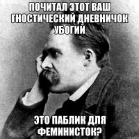 почитал этот ваш гностический дневничок убогий это паблик для феминисток?