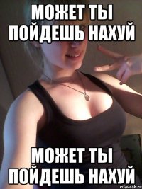 может ты пойдешь нахуй может ты пойдешь нахуй