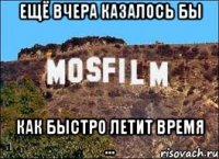 ещё вчера казалось бы как быстро летит время ...