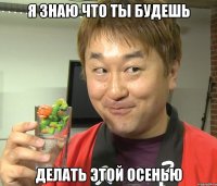 я знаю что ты будешь делать этой осенью