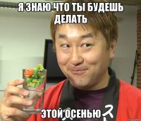 я знаю что ты будешь делать этой осенью