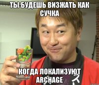ты будешь визжать как сучка когда локализуют archage