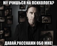 hi! учишься на психолога? давай,расскажи обо мне!