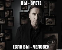 вы - врете если вы - человек